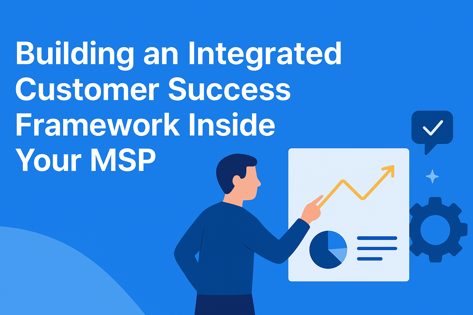 Building an Integrated Customer Success Framework Inside Your MSP